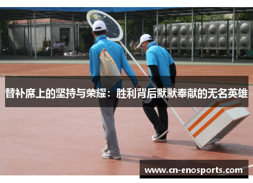 替补席上的坚持与荣耀：胜利背后默默奉献的无名英雄