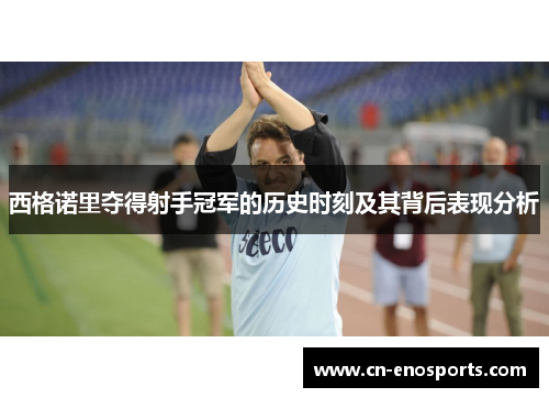 西格诺里夺得射手冠军的历史时刻及其背后表现分析