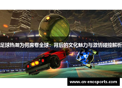 足球热潮为何席卷全球：背后的文化魅力与激情碰撞解析