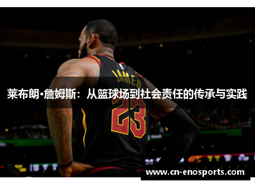 莱布朗·詹姆斯：从篮球场到社会责任的传承与实践