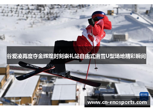 谷爱凌再度夺金辉煌时刻崇礼站自由式滑雪U型场地精彩瞬间