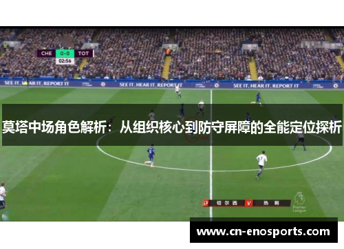 莫塔中场角色解析：从组织核心到防守屏障的全能定位探析